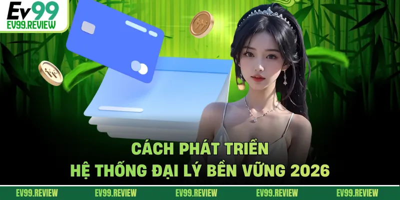 Cách phát triển hệ thống đại lý bền vững 2026