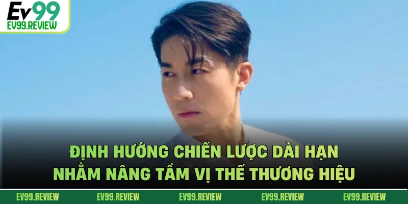 Định hướng chiến lược dài hạn nhằm nâng tầm vị thế thương hiệu