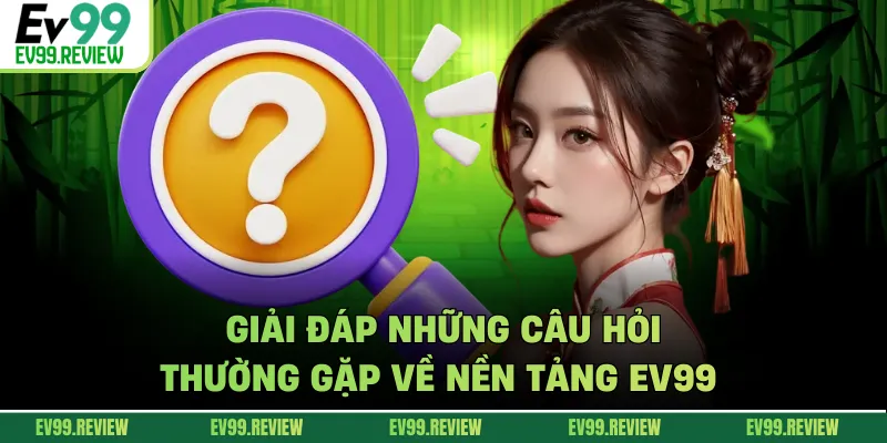 Giải đáp những câu hỏi thường gặp về nền tảng EV99