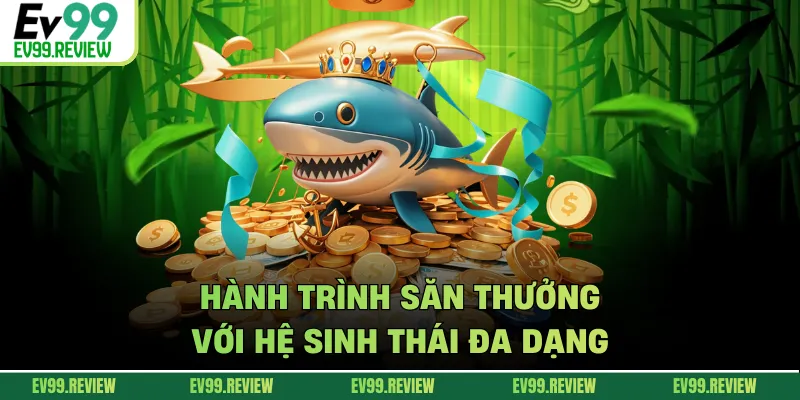 Hành trình săn thưởng với hệ sinh thái đa dạng