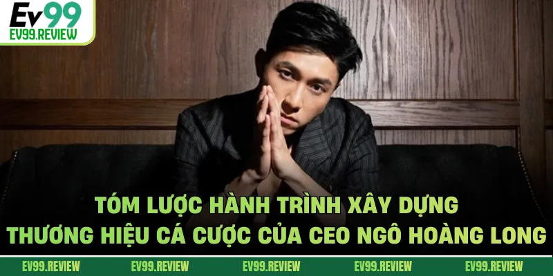 Tóm lược hành trình xây dựng thương hiệu cá cược của CEO Ngô Hoàng Long