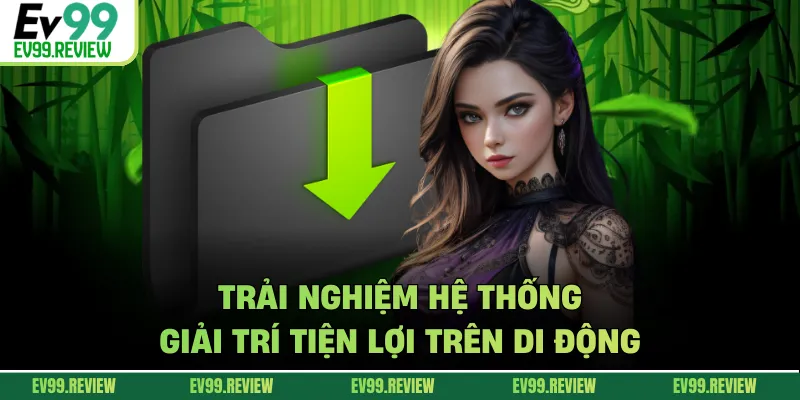 Trải nghiệm hệ thống giải trí tiện lợi trên di động