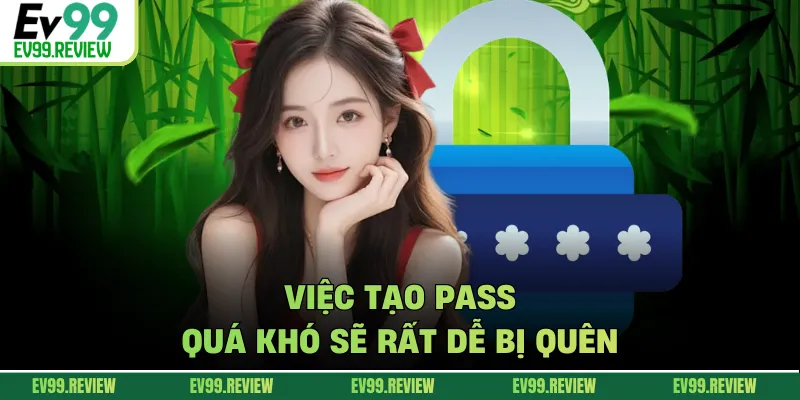 Việc tạo pass quá khó sẽ rất dễ bị quên